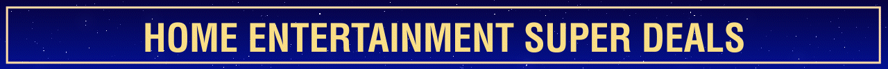 HOME ENTERTAINMENT SUPER DEALS